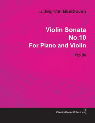 Violin Sonata - No. 10 - Op. 96 - For Piano and Violin;With a Biography by Joseph Otten Ludwig Van Beethoven Author