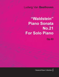 Waldstein - Piano Sonata No. 21 - Op. 53 - For Solo Piano;With a Biography by Joseph Otten Ludwig Van Beethoven Author