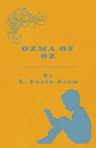 Ozma Of Oz - A Record Of Her Adventures With Dorothy Gale Of Kansas, The Yellow Hen, The Scarecrow, The Tin Woodman, Tiktok, The Cowardly Lion And The