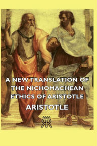 A New Translation of the Nichomachean Ethics of Aristotle Aristotle Author