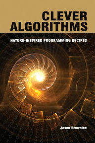 Clever Algorithms: Nature-Inspired Programming Recipes Jason Brownlee Author