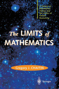 The LIMITS of MATHEMATICS: A Course on Information Theory and the Limits of Formal Reasoning Gregory J. Chaitin Author