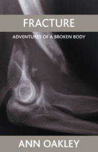 Fracture: Adventures of a broken body Ann Oakley Author