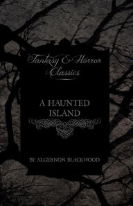 A Haunted Island (Fantasy and Horror Classics) Algernon Blackwood Author