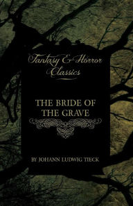 The Bride of the Grave (Fantasy and Horror Classics) Johann Ludwig Tieck Author