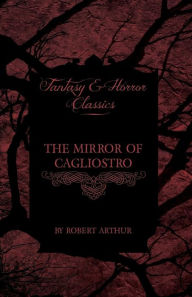The Mirror of Cagliostro (Fantasy and Horror Classics) Robert Arthur Author