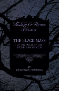 The Black Mass - Of the Loves of the Incubi and Succubi (Fantasy and Horror Classics) Montague Summers Author
