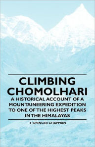 Climbing Chomolhari - A Historical Account of a Mountaineering Expedition to One of the Highest Peaks in the Himalayas F Spencer Chapman Author