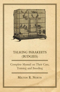 Talking Parakeets (Budgies) - Complete Manual on Their Care, Training and Breeding Milton R. North Author