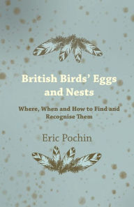 British Birds' Eggs and Nests - Where, When and How to Find and Recognise Them Eric Pochin Author
