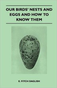 Our Birds' Nests and Eggs and How to Know Them E. Fitch Daglish Author