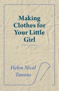 Making Clothes for Your Little Girl Helen Nicol Tanous Author