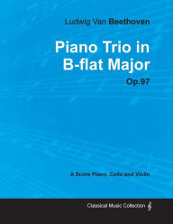 Ludwig Van Beethoven - Piano Trio in B-flat Major - Op. 97 - A Score for Piano, Cello and Violin;With a Biography by Joseph Otten Ludwig Van Beethoven