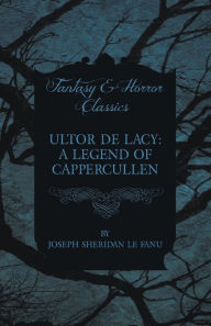 Ultor de Lacy: A Legend of Cappercullen Joseph Sheridan Le Fanu Author