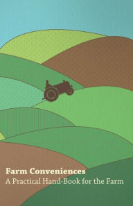 Farm Conveniences - A Practical Hand-Book for the Farm Anon Author