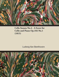 Cello Sonata No.4 - A Score for Cello and Piano Op.102 No.1 (1815) Ludwig Van Beethoven Author