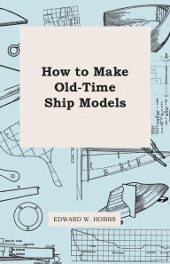 How To Make Old-Time Ship Models Edward W. Hobbs Author