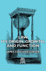 Law - Its Origin, Growth, and Function James Coolidge Carter Author