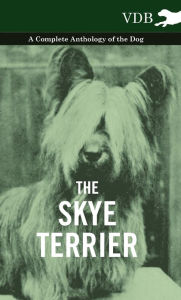 The Skye Terrier - A Complete Anthology of the Dog - Various Authors