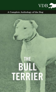 The Bull Terrier - A Complete Anthology of the Dog - - Various Authors