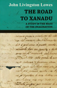 The Road to Xanadu - A Study in the Ways of the Imagination John Livingstone Lowes Author