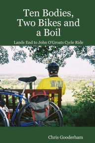 Ten Bodies, Two Bikes and a Boil : Lands End to John O'Groats Cycle Ride - Chris Gooderham