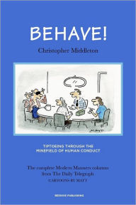 Behave: Tiptoeing Through the Minefield of Human Conduct Christopher Middleton Author
