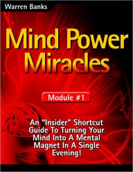 Mind Power Miracles : Module #1: An Insider Shortcut Guide to Turning Your Mind into a Mental Magnet in a Single Evening! - Warren Banks
