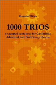 1000 Trios or Gapped Sentences for Cambridge Advanced and Proficiency Exams Krzysztof Kiljan Author