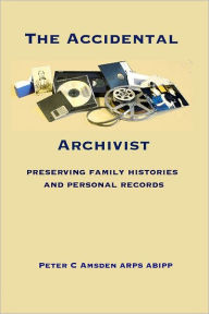 The Accidental Archivist: Preserving Family Histories and Personal Records - ARPS ABIPP Peter C Amsden