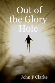 Out of the Glory Hole John F Clarke Author