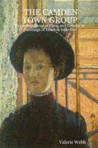 The Camden Town Group: Representations of Class and Gender In Paintings of London Interiors Valerie Webb Author