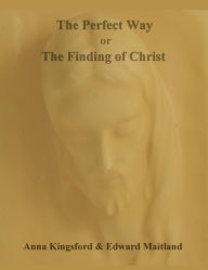 The Perfect Way or the Finding of Christ Edward Mailtland Author
