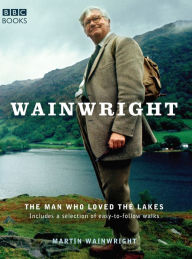 Wainwright: The Man Who Loved the Lakes Martin Wainwright Author