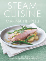 Steam Cuisine: Over 100 quick, healthy & delicious recipes for your steamer Marina Filippelli Author