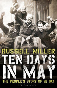 Ten Days in May: The People's Story of VE Day Russell Miller Author