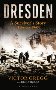 Dresden: A Survivor's Story, February 1945 Victor Gregg Author