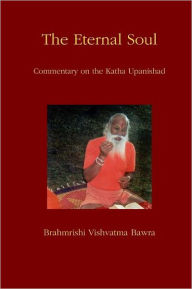 The Eternal Soul: Commentary on the Katha Upanishad Brahmrishi Vishvatma Bawra Author