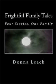 Frightful Family Tales: Four Stories, One Family Donna Leach Author