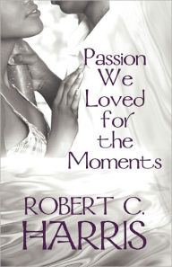 Passion We Loved For The Moments - Robert C. Harris