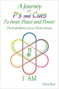 A Journey Of P's and Cues To Inner Peace and Power: The Embodiment of our Divine Essence - Petra Rose