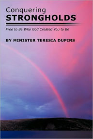 Conquering Strongholds: Free to Be Who God Created You to Be Minister Teresia Dupins Author