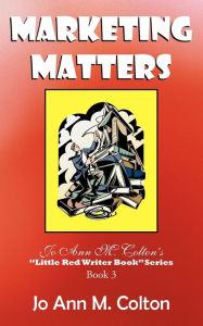 Marketing Matters: Jo Ann M. Colton's Little Red Writer Book Series Book 3 Jo Ann M. Colton Author