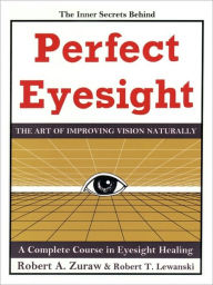 Perfect Eyesight: The Art of Improving Vision Naturally - Robert A. Zuraw