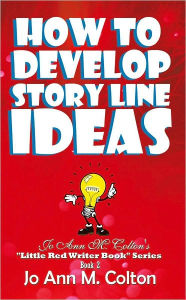 How To Develop Story Line Ideas: Jo Ann M. Colton's Little Red Writer Book Series, Book 2 Jo Ann M. Colton Author