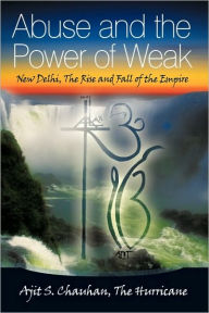 Abuse and the Power of Weak: New Delhi, the Rise and Fall of the Empire - Ajit S. Chauhan the Hurricane