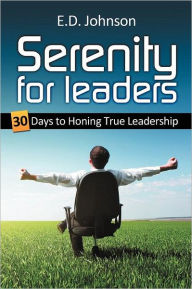 Serenity for Leaders: 30 Days to Honing True Leadership E. D. Johnson Author