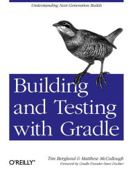 Building and Testing with Gradle: Understanding Next-Generation Builds Tim Berglund Author