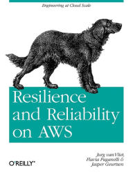 Resilience and Reliability on AWS: Engineering at Cloud Scale Jurg van Vliet Author