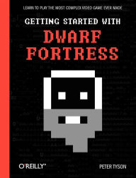 Getting Started with Dwarf Fortress: Learn to play the most complex video game ever made Peter Tyson Author